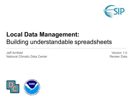 Local Data Management: Building understandable spreadsheets Jeff Arnfield National Climatic Data Center Version 1.0 Review Date.