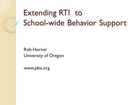 Extending RTI to School-wide Behavior Support Rob Horner University of Oregon www.pbis.org.