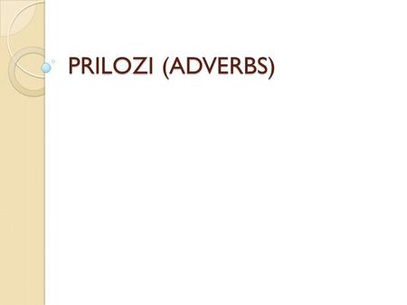 PRILOZI (ADVERBS).