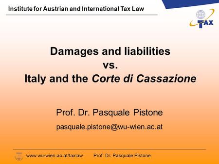 Prof. Dr. Pasquale Pistone Institute for Austrian and International Tax Law www.wu-wien.ac.at/taxlaw Damages and liabilities vs. Italy and the Corte di.