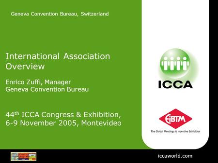 Geneva Convention Bureau, Switzerland International Association Overview Enrico Zuffi, Manager Geneva Convention Bureau 44 th ICCA Congress & Exhibition,