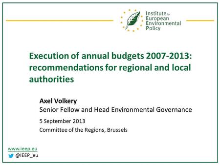 Execution of annual budgets 2007-2013: recommendations for regional and local authorities Axel Volkery Senior Fellow and Head Environmental.