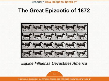 LESSON 7 HOW MARKETS INTERACT 7-1 HIGH SCHOOL ECONOMICS 3 RD EDITION © COUNCIL FOR ECONOMIC EDUCATION, NEW YORK, NY The Great Epizootic of 1872 Equine.