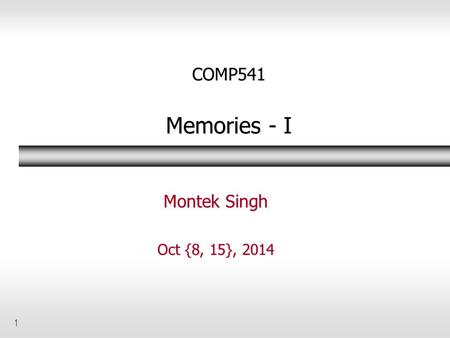 COMP541 Memories - I Montek Singh Oct {8, 15}, 2014.