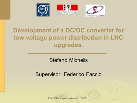 Development of a DC/DC converter for low voltage power distribution in LHC upgrades. Stefano Michelis Supervisor: Federico Faccio ELACCO mid-term review.