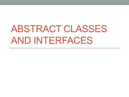 ABSTRACT CLASSES AND INTERFACES. Abstract methods You can declare an object without defining it: Person p; Similarly, you can declare a method without.