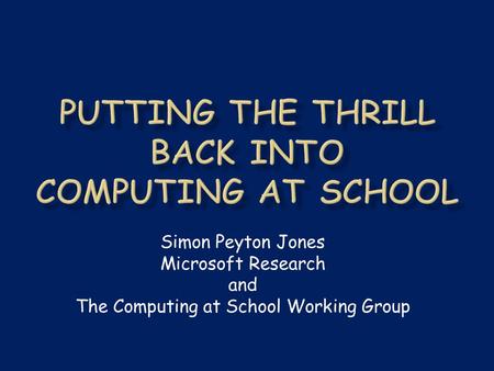 Simon Peyton Jones Microsoft Research and The Computing at School Working Group.