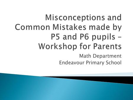 Math Department Endeavour Primary School.  Purpose of workshop  Misconceptions and mistakes by topic: ◦ Whole Numbers (P5) ◦ Fractions (P5 and P6) ◦