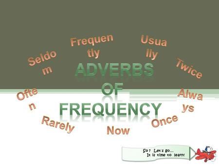 So ? Let´s go… It is time to learn!. Adverbs of Frequency Learning …