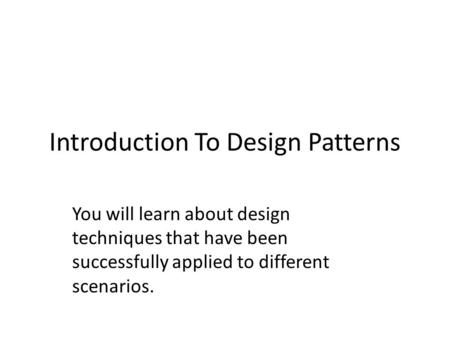 Introduction To Design Patterns You will learn about design techniques that have been successfully applied to different scenarios.