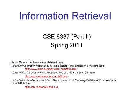 Information Retrieval CSE 8337 (Part II) Spring 2011 Some Material for these slides obtained from: Modern Information Retrieval by Ricardo Baeza-Yates.