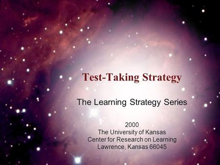 Test-Taking Strategy The Learning Strategy Series 2000 The University of Kansas Center for Research on Learning Lawrence, Kansas 66045.