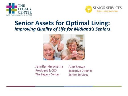 Senior Assets for Optimal Living: Improving Quality of Life for Midland’s Seniors Jennifer Heronema President & CEO The Legacy Center Alan Brown Executive.