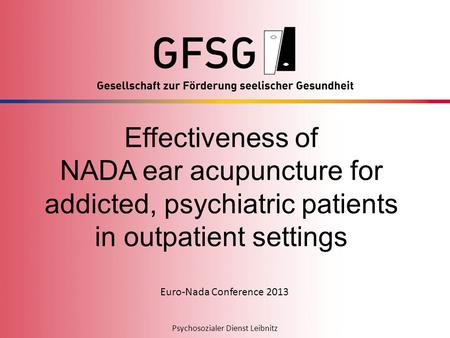 Psychosozialer Dienst LeibnitzEuro-NADA Conference 2013 Psychosozialer Dienst Leibnitz Effectiveness of NADA ear acupuncture for addicted, psychiatric.
