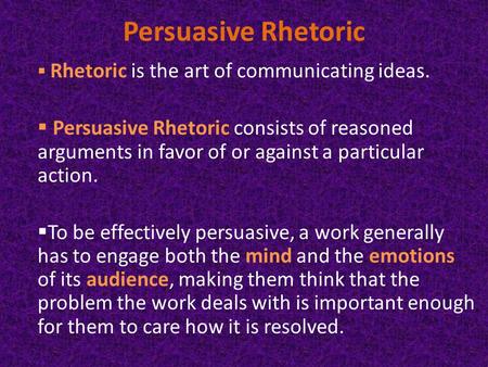 Persuasive Rhetoric  Rhetoric is the art of communicating ideas.  Persuasive Rhetoric consists of reasoned arguments in favor of or against a particular.