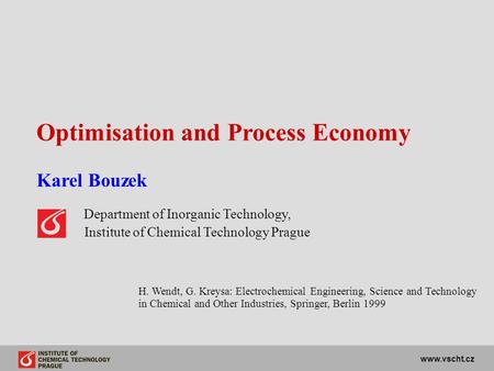 Www.vscht.cz Optimisation and Process Economy Karel Bouzek Department of Inorganic Technology, Institute of Chemical Technology Prague H. Wendt, G. Kreysa: