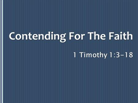 1 Timothy 1:3-18 Contending For The Faith. Fight The Good Fight – 1 Timothy 1:18 Because… 1. Some will teach strange doctrines nor understand what they’re.