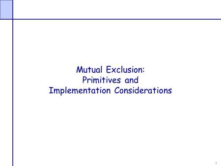 1 Mutual Exclusion: Primitives and Implementation Considerations.