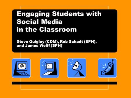 Engaging Students with Social Media in the Classroom Steve Quigley (COM), Rob Schadt (SPH), and James Wolff (SPH)