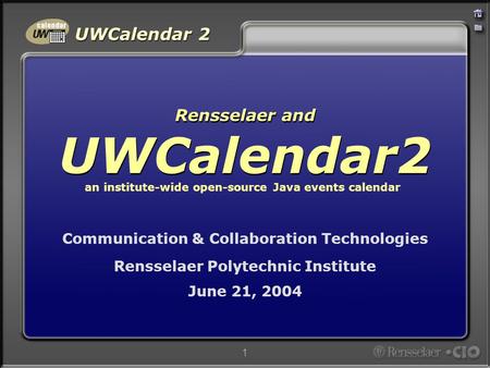 UWCalendar 2 1 Communication & Collaboration Technologies Rensselaer Polytechnic Institute June 21, 2004 Rensselaer and UWCalendar2 an institute-wide open-source.