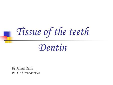 Tissue of the teeth Dr Jamal Naim PhD in Orthodontics Dentin.