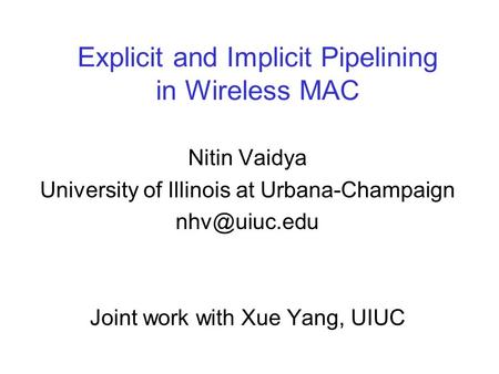 Explicit and Implicit Pipelining in Wireless MAC Nitin Vaidya University of Illinois at Urbana-Champaign Joint work with Xue Yang, UIUC.