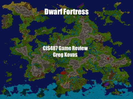 Dwarf Fortress CIS487 Game Review Greg Kovas. The Basics ● Company: Bay12 Games/Tarn “ToadyOne” Adams ● Roguelike Godgame ● Free – Company Operates on.