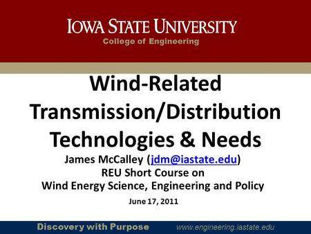 College of Engineering Discovery with Purpose www.engineering.iastate.edu June 17, 2011 Wind-Related Transmission/Distribution Technologies & Needs James.