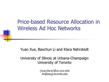 Price-based Resource Allocation in Wireless Ad Hoc Networks Yuan Xue, Baochun Li and Klara Nahrstedt University of Illinois at Urbana-Champaign University.