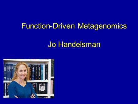 Function-Driven Metagenomics Jo Handelsman. What is Function-Driven Metagenomics? Clone DNA directly from environmental sample Screen clones for expressed.