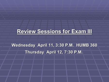Review Sessions for Exam III Wednesday April 11, 3:30 P.M. HUMB 360 Thursday April 12, 7:30 P.M. Thursday April 12, 7:30 P.M.
