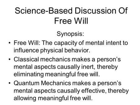 Science-Based Discussion Of Free Will Synopsis: Free Will: The capacity of mental intent to influence physical behavior. Classical mechanics makes a person’s.