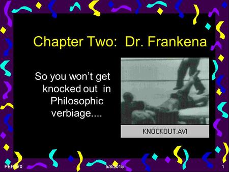 PEP 5705/8/20151 Chapter Two: Dr. Frankena So you won’t get knocked out in Philosophic verbiage....