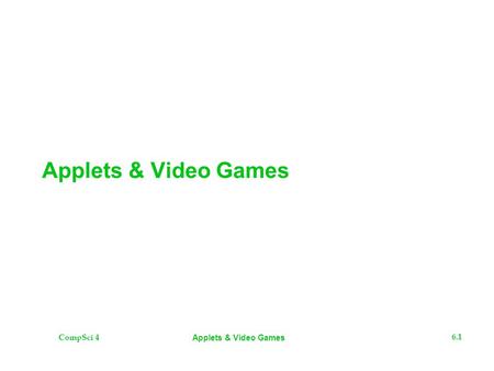 CompSci 4 6.1 Applets & Video Games. CompSci 4 6.2 Applets & Video Games The Plan  Applets  Demo on making and running a simple applet from scratch.