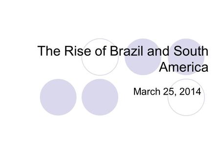 The Rise of Brazil and South America March 25, 2014.