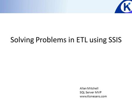 Solving Problems in ETL using SSIS Allan Mitchell SQL Server MVP www.Konesans.com.
