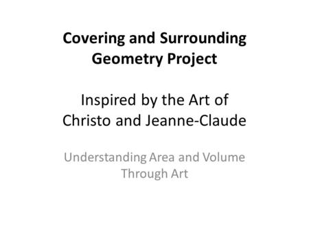 Covering and Surrounding Geometry Project Inspired by the Art of Christo and Jeanne-Claude Understanding Area and Volume Through Art.