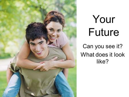 Your Future Can you see it? What does it look like?