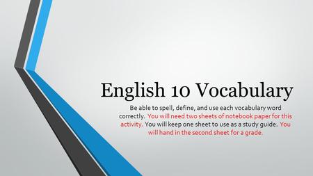 English 10 Vocabulary Be able to spell, define, and use each vocabulary word correctly. You will need two sheets of notebook paper for this activity.