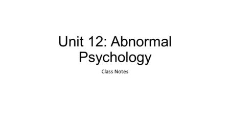Unit 12: Abnormal Psychology Class Notes. Perspectives on Psychological Disorders Learning Objectives… 1.Identify the criteria for judging whether behavior.