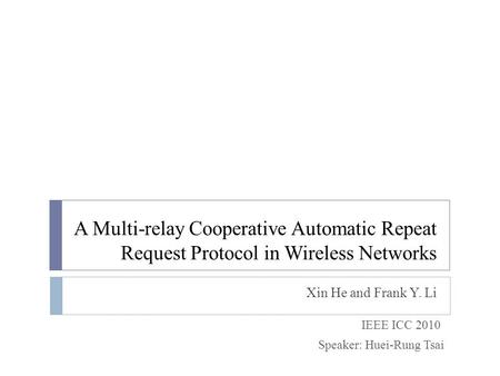 A Multi-relay Cooperative Automatic Repeat Request Protocol in Wireless Networks Xin He and Frank Y. Li IEEE ICC 2010 Speaker: Huei-Rung Tsai.