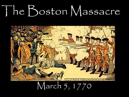 The Boston Massacre March 5, 1770. TII In the early spring of 1770. Late in the afternoon, on March 5, a crowd of jeering Bostonians slinging snowballs.