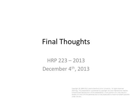 Final Thoughts HRP 223 – 2013 December 4 th, 2013 Copyright © 1999-2013 Leland Stanford Junior University. All rights reserved. Warning: This presentation.