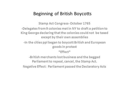 Beginning of British Boycotts Stamp Act Congress- October 1765 -Delegates from 9 colonies met in NY to draft a petition to King George declaring that the.