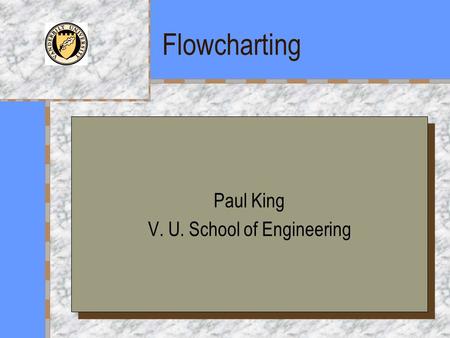 Flowcharting Paul King V. U. School of Engineering Paul King V. U. School of Engineering.