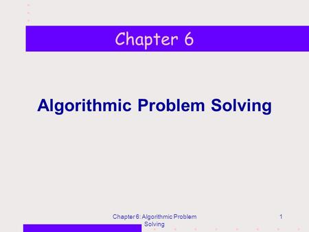 Chapter 6: Algorithmic Problem Solving 1 Chapter 6 Algorithmic Problem Solving.
