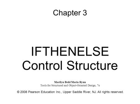 Chapter 3 IFTHENELSE Control Structure © 2008 Pearson Education Inc., Upper Saddle River, NJ. All rights reserved. Marilyn Bohl/Maria Rynn Tools for Structured.