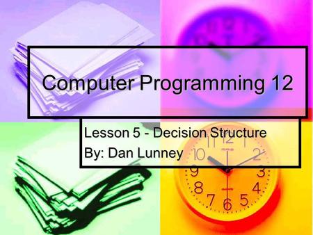 Lesson 5 - Decision Structure By: Dan Lunney