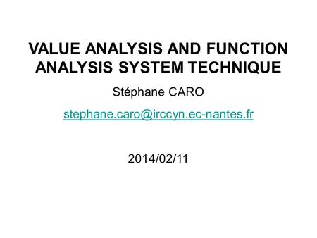 VALUE ANALYSIS AND FUNCTION ANALYSIS SYSTEM TECHNIQUE Stéphane CARO 2014/02/11.