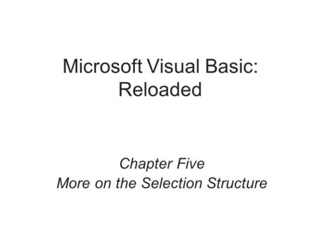 Microsoft Visual Basic: Reloaded Chapter Five More on the Selection Structure.